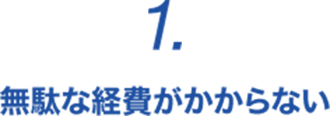 1. 無駄な経費がかからない