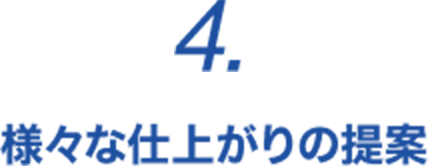 4. 様々な仕上がりの提案